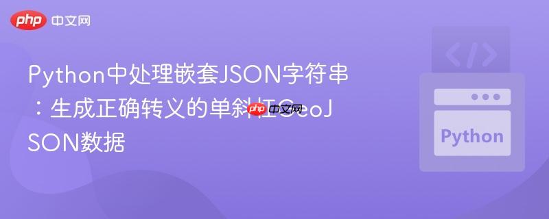 Python中处理嵌套JSON字符串：生成正确转义的单斜杠GeoJSON数据