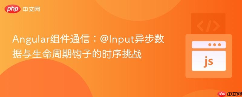 Angular组件通信:@Input异步数据与生命周期钩子的时序挑战