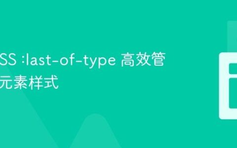 使用 CSS :last-of-type 高效管理相邻元素样式