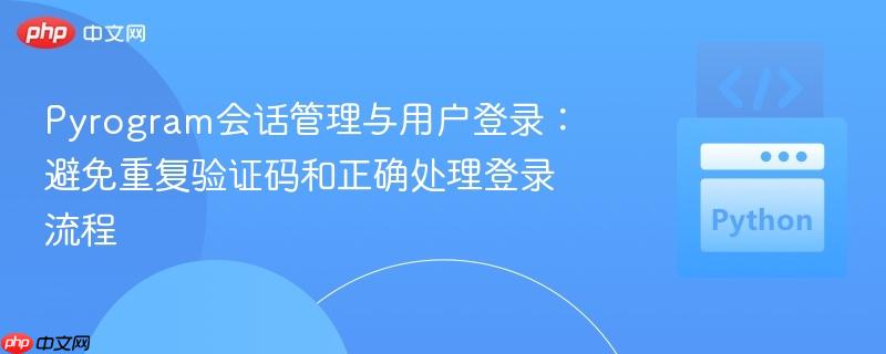 Pyrogram会话管理与用户登录:避免重复验证码和正确处理登录流程