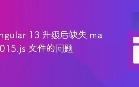 解决 Angular 13 升级后缺失 main-es2015.js 文件的问题