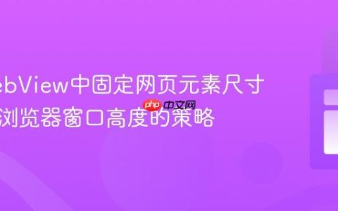 WKWebView中固定网页元素尺寸：模拟浏览器窗口高度的策略