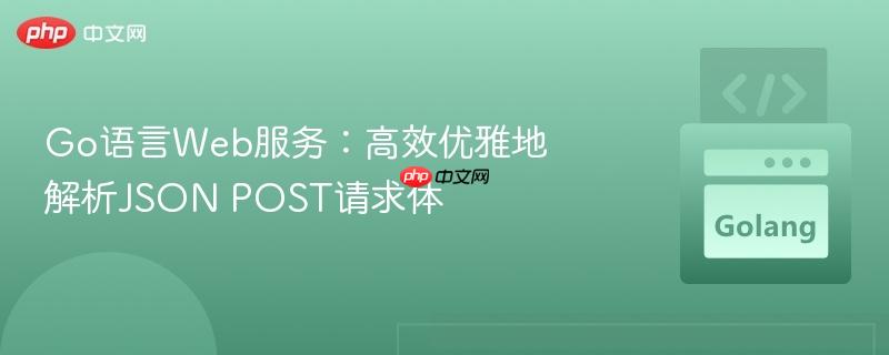 Go语言Web服务:高效优雅地解析JSON POST请求体