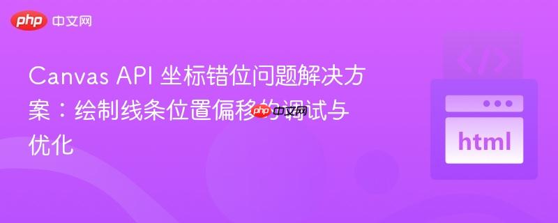 canvas api 坐标错位问题解决方案:绘制线条位置偏移的调试与优化