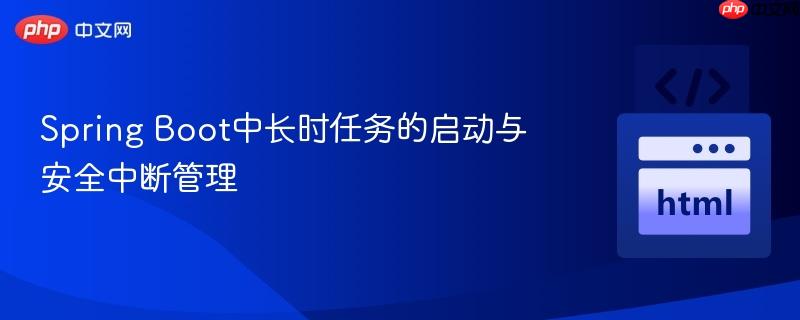 Spring Boot中长时任务的启动与安全中断管理