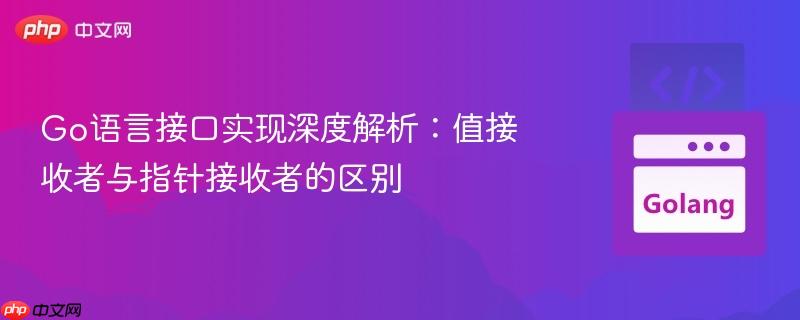 go语言接口实现深度解析:值接收者与指针接收者的区别