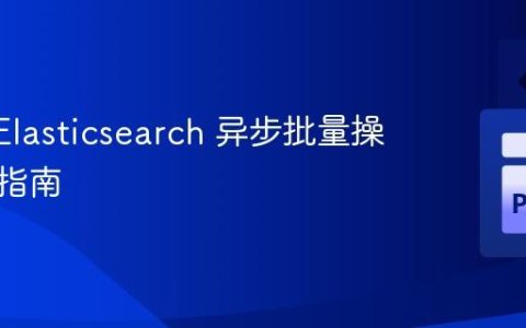 AsyncElasticsearch 异步批量操作实践指南