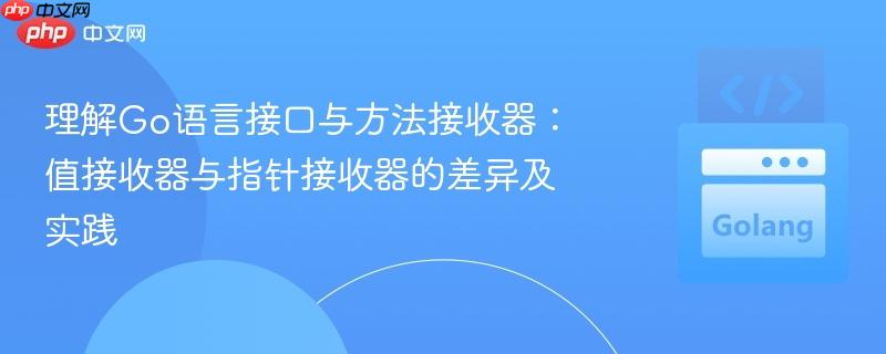 理解Go语言接口与方法接收器：值接收器与指针接收器的差异及实践