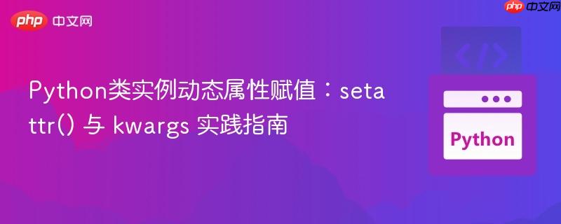 Python类实例动态属性赋值:setattr() 与 kwargs 实践指南