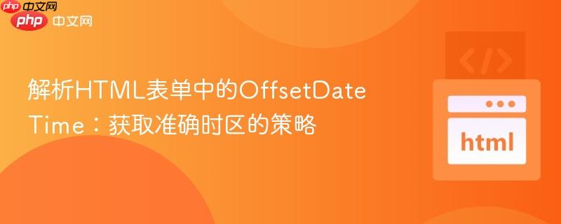 解析HTML表单中的OffsetDateTime:获取准确时区的策略