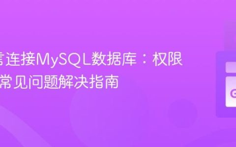 Go语言连接MySQL数据库：权限配置与常见问题解决指南