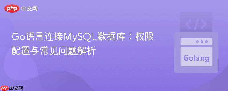 Go语言连接MySQL数据库:权限配置与常见问题解析