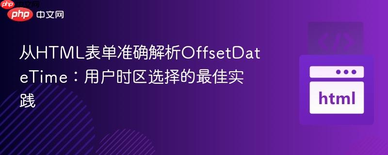 从HTML表单准确解析OffsetDateTime:用户时区选择的最佳实践