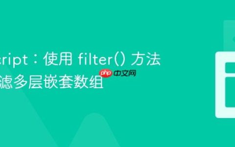 JavaScript：使用 filter() 方法高效过滤多层嵌套数组