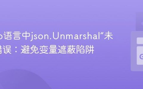 解决Go语言中json.Unmarshal“未定义”错误：避免变量遮蔽陷阱