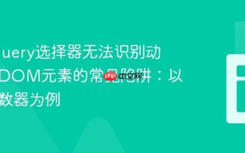 解决jQuery选择器无法识别动态添加DOM元素的常见陷阱：以字符计数器为例