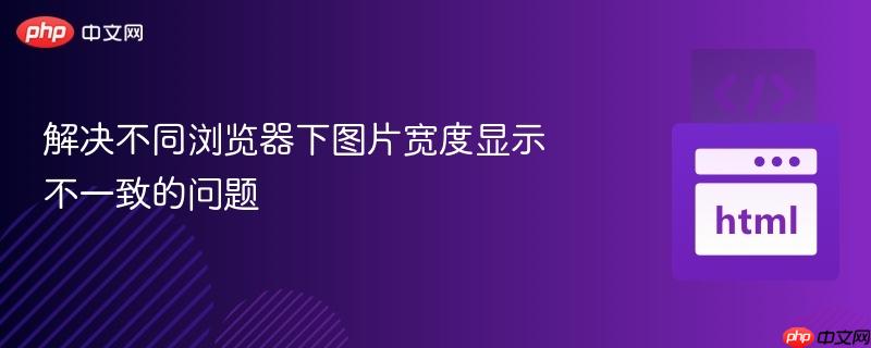 解决不同浏览器下图片宽度显示不一致的问题