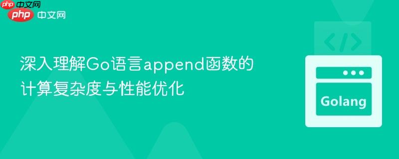 深入理解Go语言append函数的计算复杂度与性能优化