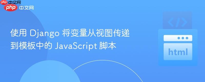 使用 django 将变量从视图传递到模板中的 javascript 脚本