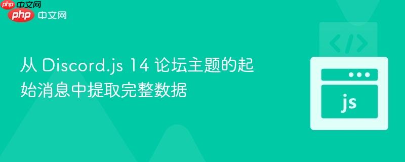 从 discord.js 14 论坛主题的起始消息中提取完整数据