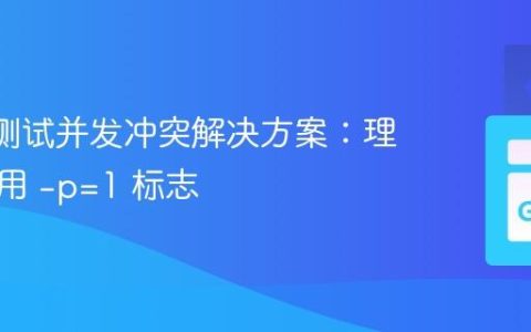 Go 包测试并发冲突解决方案：理解与应用 -p=1 标志