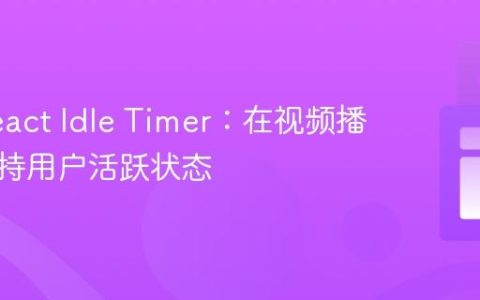 优化React Idle Timer：在视频播放时保持用户活跃状态
