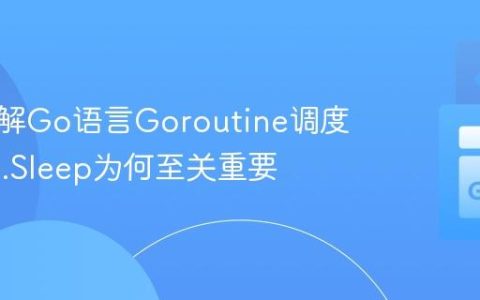 深入理解Go语言Goroutine调度：time.Sleep为何至关重要