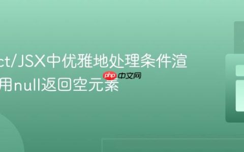 在React/JSX中优雅地处理条件渲染：使用null返回空元素