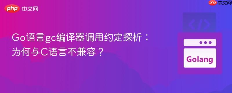 Go语言gc编译器调用约定探析:为何与C语言不兼容?