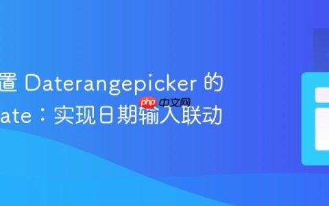 动态设置 Daterangepicker 的 maxDate：实现日期输入联动