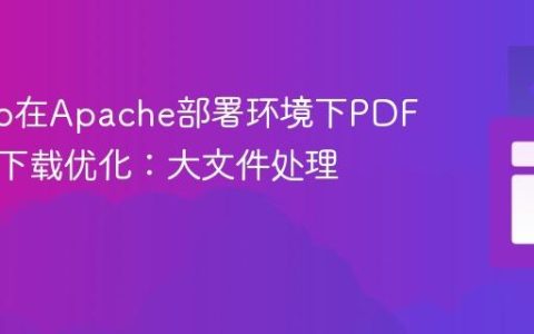 Django在Apache部署环境下PDF生成与下载优化：大文件处理策略