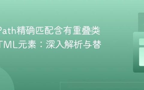 使用XPath精确匹配含有重叠类名的HTML元素：深入解析与替代方案