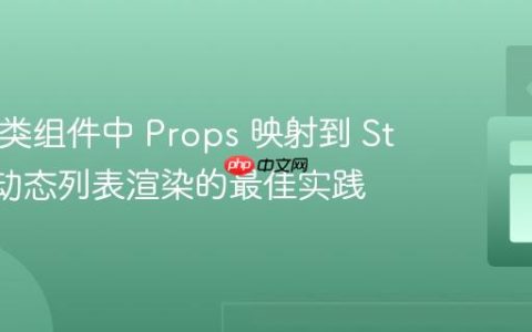 React 类组件中 Props 映射到 State 及动态列表渲染的最佳实践