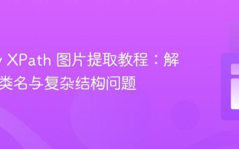 Scrapy XPath 图片提取教程：解决动态类名与复杂结构问题