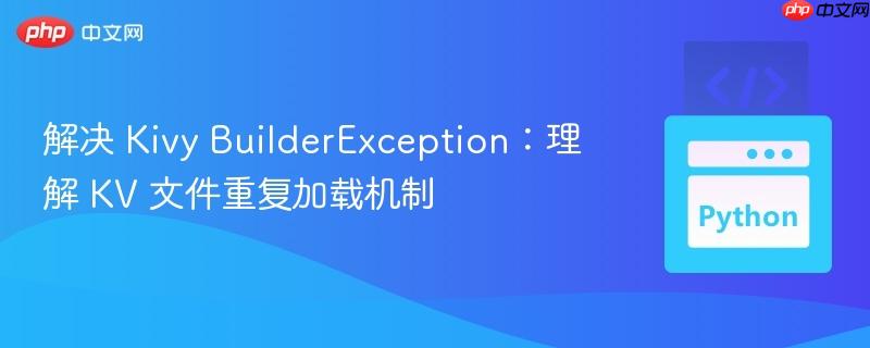 解决 Kivy BuilderException:理解 KV 文件重复加载机制