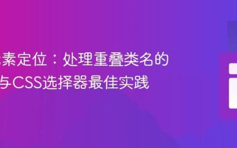 Web元素定位：处理重叠类名的XPath与CSS选择器最佳实践