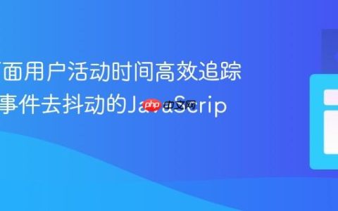 Web页面用户活动时间高效追踪：基于事件去抖动的JavaScript实现