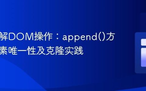 深入理解DOM操作：append()方法与元素唯一性及克隆实践