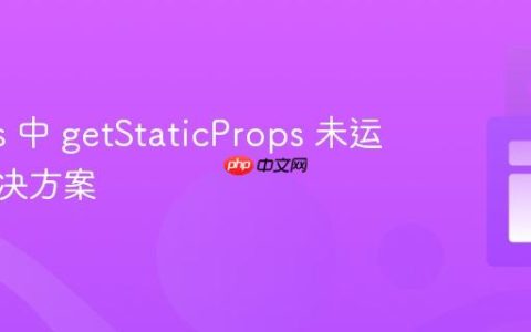 Next.js 中 getStaticProps 未运行的解决方案