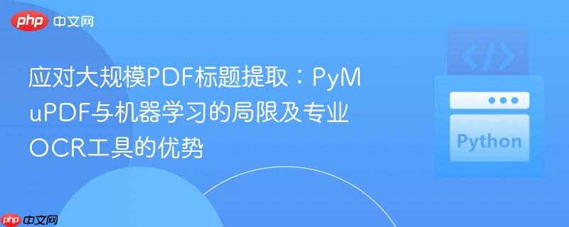 应对大规模PDF标题提取:PyMuPDF与机器学习的局限及专业OCR工具的优势