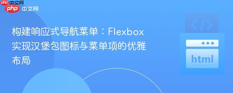 构建响应式导航菜单:Flexbox 实现汉堡包图标与菜单项的优雅布局