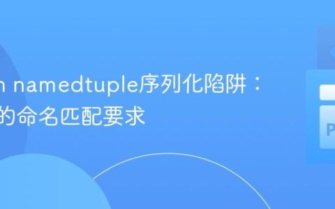 Python namedtuple序列化陷阱：pickle的命名匹配要求