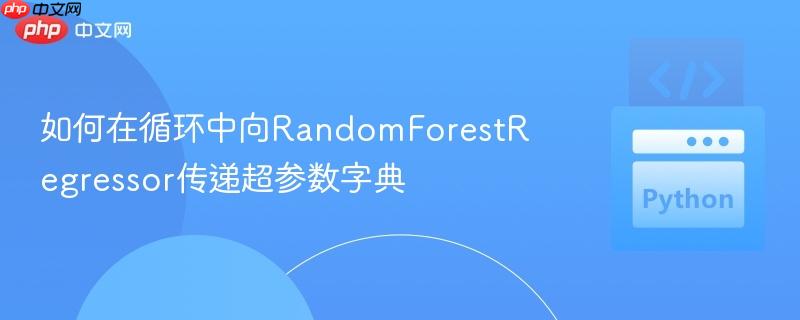 如何在循环中向randomforestregressor传递超参数字典