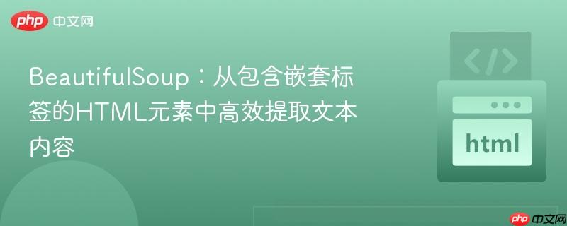 BeautifulSoup:从包含嵌套标签的HTML元素中高效提取文本内容