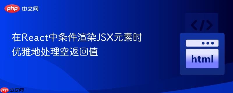 在react中条件渲染jsx元素时优雅地处理空返回值