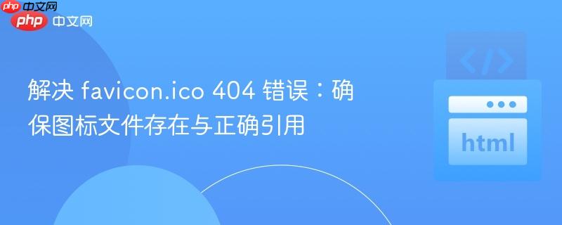 解决 favicon.ico 404 错误:确保图标文件存在与正确引用