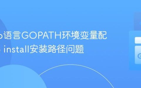 解决Go语言GOPATH环境变量配置与go install安装路径问题