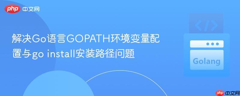 解决Go语言GOPATH环境变量配置与go install安装路径问题