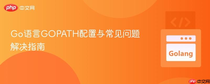 Go语言GOPATH配置与常见问题解决指南