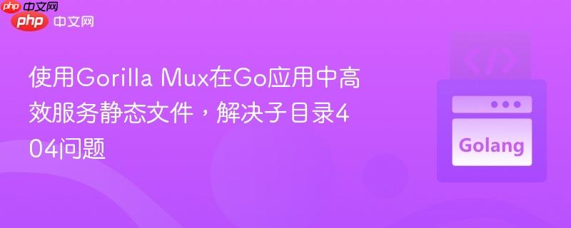 使用Gorilla Mux在Go应用中高效服务静态文件，解决子目录404问题